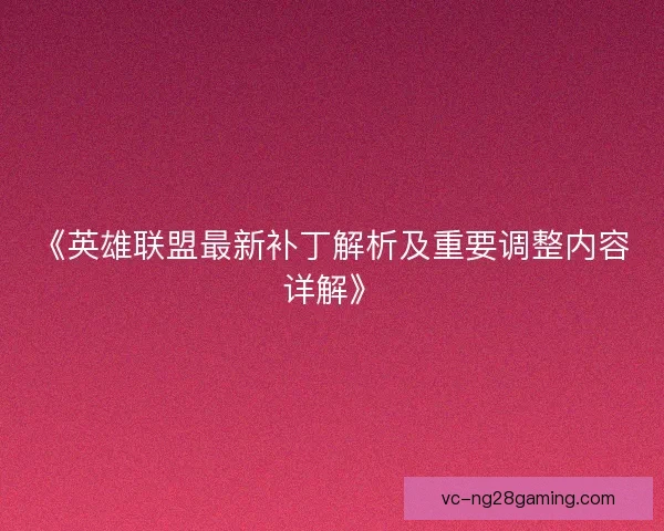 《英雄联盟最新补丁解析及重要调整内容详解》 《英雄联盟最新补丁解析及重要调整内容详解》