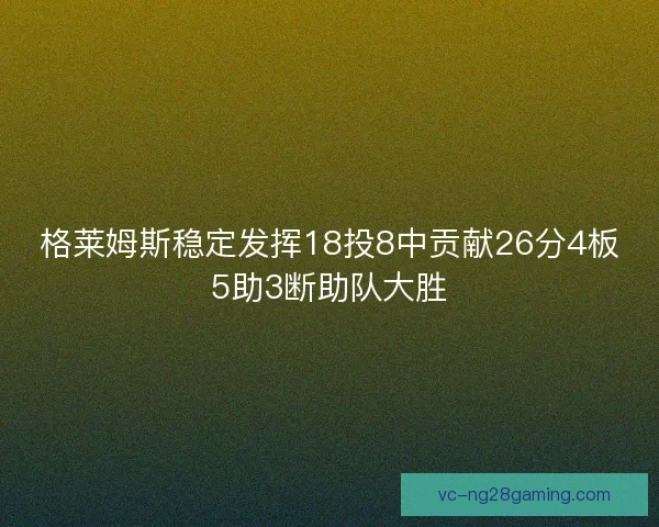 格莱姆斯稳定发挥18投8中贡献26分4板5助3断助队大胜
