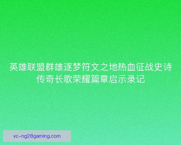 英雄联盟群雄逐梦符文之地热血征战史诗传奇长歌荣耀篇章启示录记